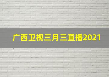 广西卫视三月三直播2021