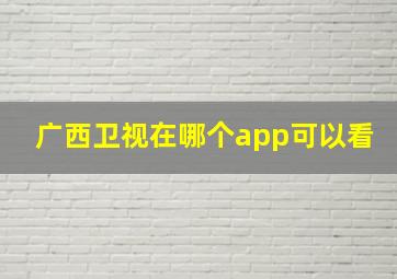 广西卫视在哪个app可以看