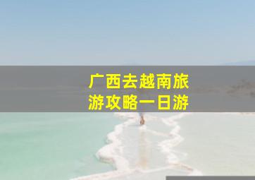 广西去越南旅游攻略一日游