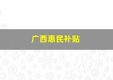 广西惠民补贴