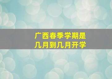 广西春季学期是几月到几月开学