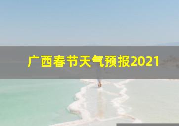 广西春节天气预报2021