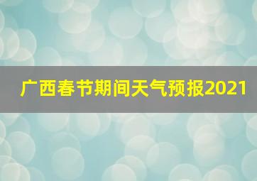 广西春节期间天气预报2021