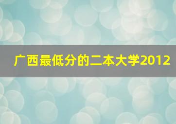 广西最低分的二本大学2012