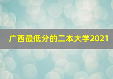 广西最低分的二本大学2021