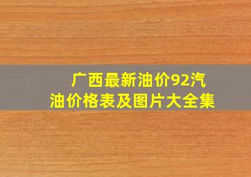 广西最新油价92汽油价格表及图片大全集