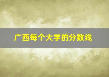 广西每个大学的分数线