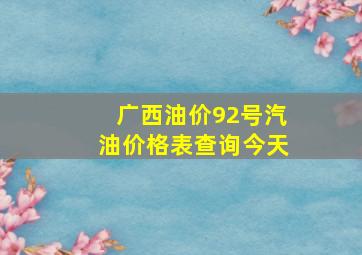 广西油价92号汽油价格表查询今天