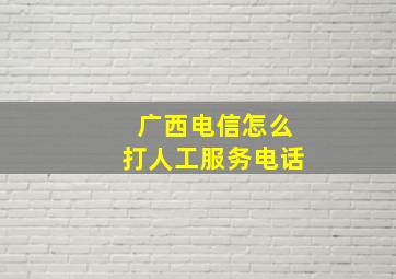 广西电信怎么打人工服务电话