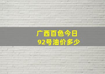 广西百色今日92号油价多少