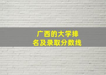 广西的大学排名及录取分数线