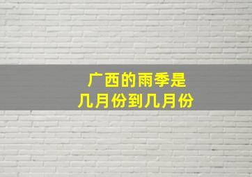 广西的雨季是几月份到几月份