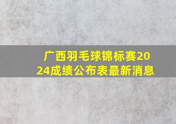 广西羽毛球锦标赛2024成绩公布表最新消息