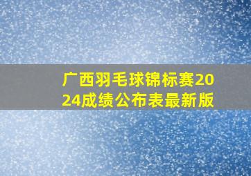 广西羽毛球锦标赛2024成绩公布表最新版