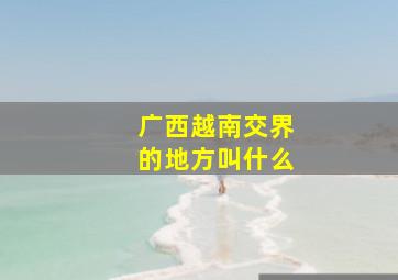 广西越南交界的地方叫什么