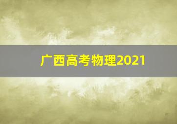 广西高考物理2021