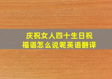 庆祝女人四十生日祝福语怎么说呢英语翻译