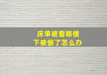 床单被套晾楼下被偷了怎么办