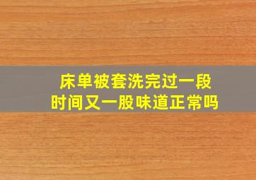 床单被套洗完过一段时间又一股味道正常吗