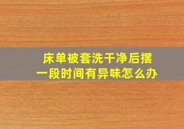 床单被套洗干净后摆一段时间有异味怎么办