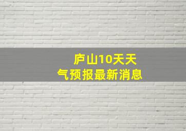 庐山10天天气预报最新消息