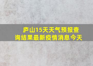 庐山15天天气预报查询结果最新疫情消息今天