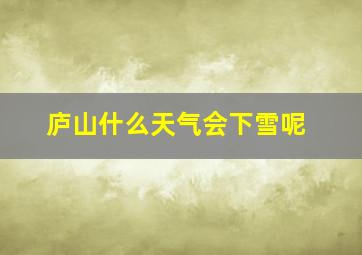 庐山什么天气会下雪呢