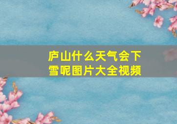 庐山什么天气会下雪呢图片大全视频