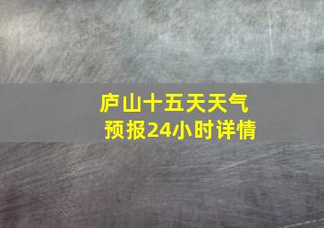 庐山十五天天气预报24小时详情