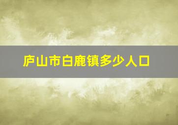 庐山市白鹿镇多少人口