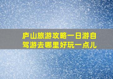 庐山旅游攻略一日游自驾游去哪里好玩一点儿