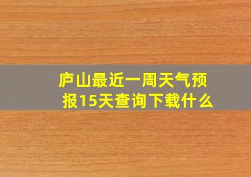 庐山最近一周天气预报15天查询下载什么