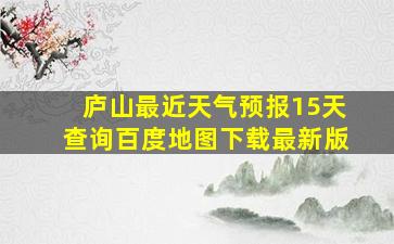 庐山最近天气预报15天查询百度地图下载最新版