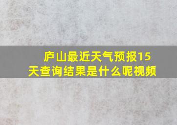 庐山最近天气预报15天查询结果是什么呢视频