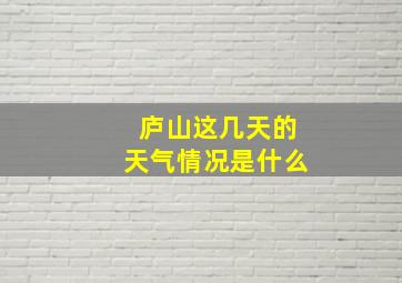 庐山这几天的天气情况是什么