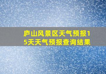 庐山风景区天气预报15天天气预报查询结果