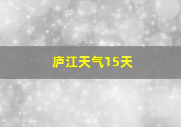 庐江天气15天