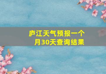 庐江天气预报一个月30天查询结果