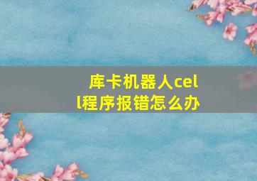 库卡机器人cell程序报错怎么办