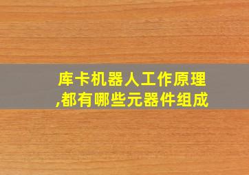 库卡机器人工作原理,都有哪些元器件组成