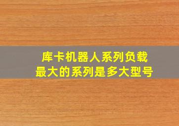 库卡机器人系列负载最大的系列是多大型号