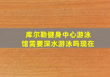 库尔勒健身中心游泳馆需要深水游泳吗现在