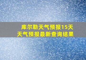 库尔勒天气预报15天天气预报最新查询结果