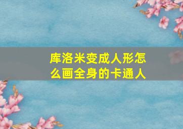 库洛米变成人形怎么画全身的卡通人