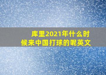 库里2021年什么时候来中国打球的呢英文