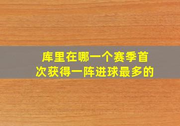 库里在哪一个赛季首次获得一阵进球最多的