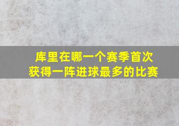 库里在哪一个赛季首次获得一阵进球最多的比赛