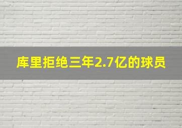 库里拒绝三年2.7亿的球员