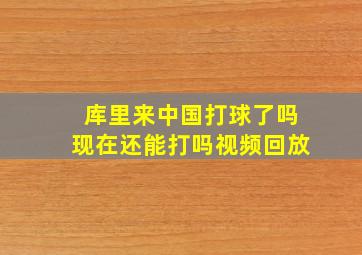 库里来中国打球了吗现在还能打吗视频回放