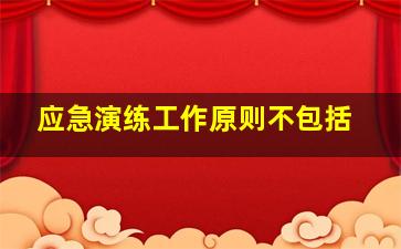 应急演练工作原则不包括